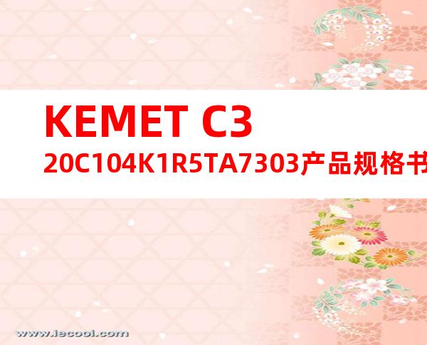 KEMET C320C104K1R5TA7303产品规格书